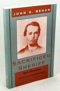 John H. Behan: Sacrificed Sheriff by Alexander, Bob - 2002-03-01