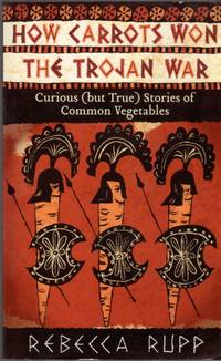 How Carrots Won the Trojan War: Curious (but True) Stories of Common Vegetables