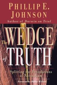 The Wedge of Truth : Splitting the Foundations of Naturalism by Phillip E. Johnson - 2002