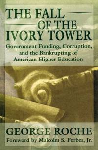 The Fall of the Ivory Tower : Government Funding Corruption and the Bankrupting of Higher Education