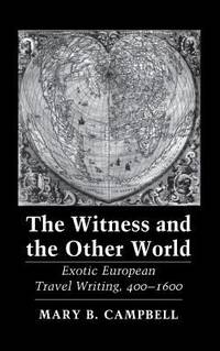 The Witness and the Other World : Exotic European Travel Writing, 400-1600 by Mary Baine Campbell - 1988