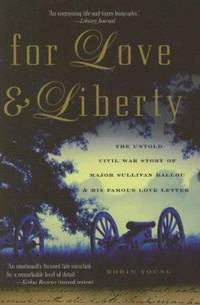 For Love and Liberty : The Untold Civil War Story of Major Sullivan Ballou and His Famous Love...
