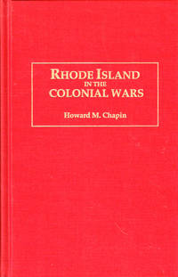 Rhode Island in the Colonial Wars: A List of Rhode Island Soldiers and Sailors in King George's War 1740-1748 and A List of Rhode Island Soldiers and Sailors in the Old French and Indian War 1755-1762