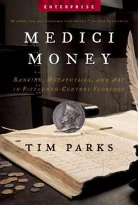 Medici Money : Banking Metaphysics and Art in Fifteenth Century Florence by Tim Parks - 2006