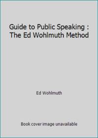 Guide to Public Speaking : The Ed Wohlmuth Method