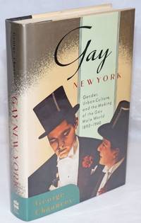 Gay New York; gender, urban culture, and the making of the gay male world, 1980-1940 by Chauncey, George - 1994