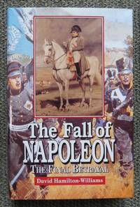 THE FALL OF NAPOLEON:  THE FINAL BETRAYAL. by Hamilton-Williams, David - 1999