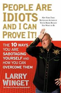 People Are Idiots and I Can Prove It! : The 10 Ways You Are Sabotaging Yourself and How You Can...
