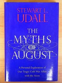 THE MYTHS OF AUGUST: A Personal Exploration of Our Tragic Cold War Affair with the Atom