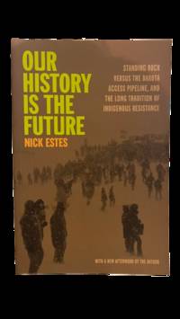 Our History Is the Future: Standing Rock Versus the Dakota Access Pipeline, and the Long Tradition of Indigenous Resistance