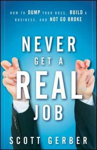 Never Get a Real Job : How to Dump Your Boss, Build a Business, and Not Go Broke