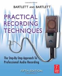 Practical Recording Techniques: The Step- by- Step Approach to Professional Audio Recording