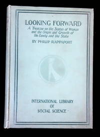 Looking Forward: A Treatise on the Status of Woman and the Origin and Growth of the Family and the State. Philip Rappaport Charles H. Kerr & Company Chicago