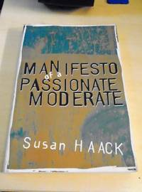 Manifesto of a Passionate Moderate. Unfashionable Essays by Susan Haack - 1999