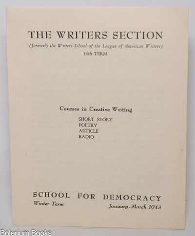The Writers Section (formerly the Writers School of the League of American Writers): 16th Term. Courses in Creative Writing: Short Story, Poetry, Article, Radio. School for Democracy, Winter Term: January-March 1943