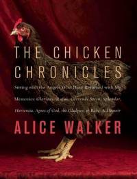 The Chicken Chronicles : Sitting with the Angels Who Have Returned with My Memories - Glorious, Rufus, Gertrude Stein, Splendor, Hortensia, Agnes of God, the Gladyses, and Babe - A Memoir by Alice Walker - 2011