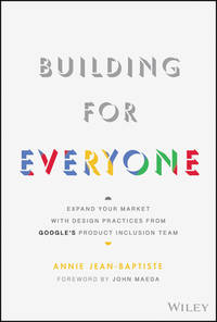 Building for Everyone : Expand Your Market with Design Practices from Google's Product Inclusion...