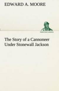 The Story of a Cannoneer Under Stonewall Jackson (TREDITION CLASSICS) by Edward A. Moore - 2013-02-18