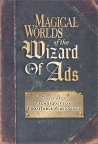 Magical Worlds of the Wizard of Ads : Tools and Techniques for Profitable Persuasion by Roy H. Williams - 2001