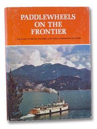 Paddlewheels on the Frontier: The Story of British Columbia and Yukon Sternwheel Steamers by Downs, Art - 1972