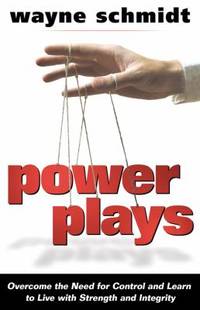 Power Plays : Overcome the Need for Control and Learn to Live with Strength and Integrity