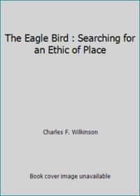 The Eagle Bird : Searching for an Ethic of Place
