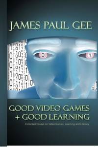 Good Video Games and Good Learning : Collected Essays on Video Games, Learning and Literacy