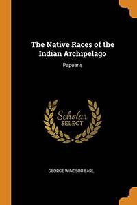 The Native Races of the Indian Archipelago: Papuans