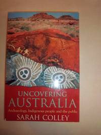 Uncovering Australia: Archaeology, Indigenous People and the Public by Colley, Sarah - 2002