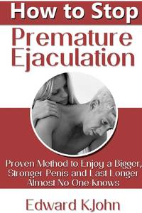 How to Stop Premature Ejaculation: Proven Method to Enjoy a Bigger, Stronger Penis and Last...