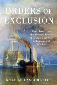 Orders of Exclusion: Great Powers and the Strategic Sources of Foundational Rules in...