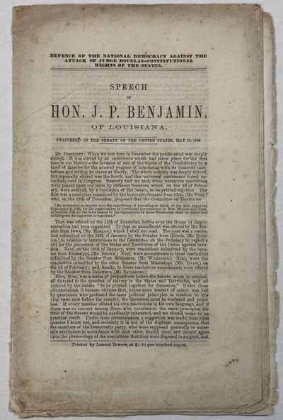 DEFENCE OF THE NATIONAL DEMOCRACY AGAINST THE ATTACK OF JUDGE DOUGLAS- CONSTITUTIONAL RIGHTS OF THE STATES. SPEECH OF HON. J.P. BENJAMIN, OF LOUISIANA. DELIVERED IN THE SENATE OF THE UNITED STATES, MAY 22, 1860