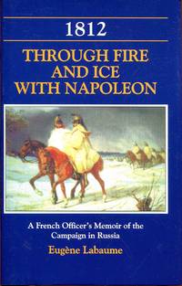 1812 Through Fire and Ice with Napoleon: A French Officer's Memoir of the Campaign in Russia