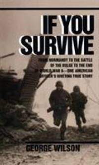 If You Survive : From Normandy to the Battle of the Bulge to the End of World War II, One...