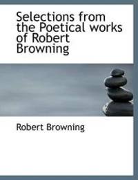 Selections from the Poetical works of Robert Browning by Robert Browning - 2009-10-27