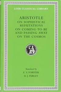 Aristotle: On Sophistical Refutations. On Coming-to-be and Passing Away. On the Cosmos. (Loeb...