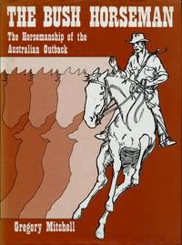 The Bush Horseman : The Horsemanship of the Australian Outback by Mitchell, Gregory - 1981