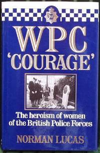 WPC `Courage&#039; - The Heroism of Women Of The British Police Forces. by Lucas. Norman - 1986