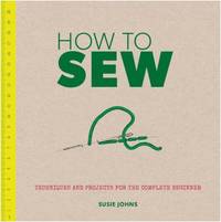 How to Sew : Techniques and Projects for the Complete Beginner