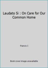 Laudato Si : On Care for Our Common Home by Francis I - 2015