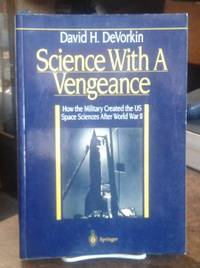 Science With A Vengeance  How the Military Created the US Space Sciences  After World War II by DeVorkin, David H - 1993