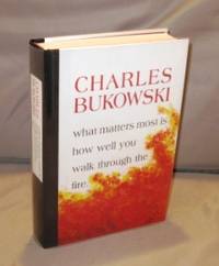 What Matters Most is How Well You Walk Through the Fire: Poems. by Bukowski, Charles - 1999. 1574231057