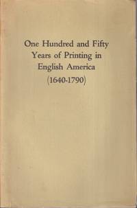 cover of One Hundred and Fifty Years of Printing in English America 1640 1790 an Exhibition to Celebrate the 300th Anniversary of the Establishment of the First Press in This Country from the Collection of Dr. A. S. W. Rosenbach
