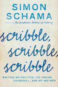 Scribble, Scribble, Scribble : Writing on Politics, Ice Cream, Churchill, and My Mother