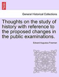 Thoughts on the Study of History with Reference to the Proposed Changes in the Public Examinations.