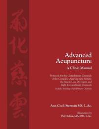 Advanced Acupuncture, A Clinic Manual: Protocols for the Complement Channels of the Complete...