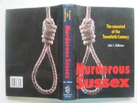 Murderous Sussex: the executed of the Twentieth century by Eddleston, John J - 1997