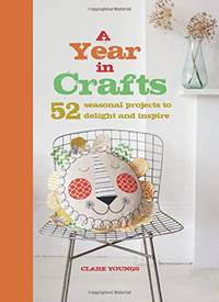 A Year in Crafts: 52 seasonal projects to delight and inspire