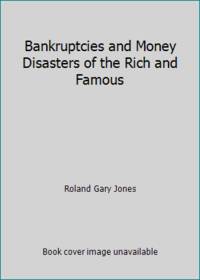 Bankruptcies and Money Disasters of the Rich and Famous by Roland Gary Jones - 2009