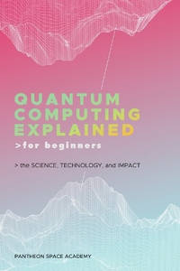 Quantum Computing Explained for Beginners: The Science, Technology, and Impact